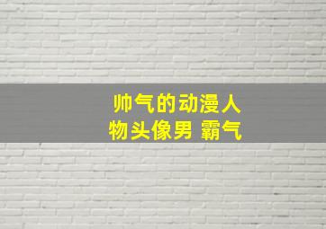 帅气的动漫人物头像男 霸气